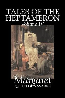 Opowieści z Heptameronu, tom IV z V autorstwa Małgorzata, królowa Nawarry, Beletrystyka, Klasyka, Literackie, Akcja i przygoda - Tales of the Heptameron, Vol. IV of V by Margaret, Queen of Navarre, Fiction, Classics, Literary, Action & Adventure