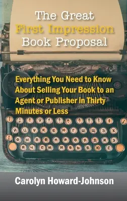 The Great First Impression Book Proposal: Wszystko, co musisz wiedzieć o sprzedaży swojej książki agentowi lub wydawcy w trzydzieści minut lub mniej - The Great First Impression Book Proposal: Everything You Need to Know About Selling Your Book to an Agent or Publisher in Thirty Minutes or Less