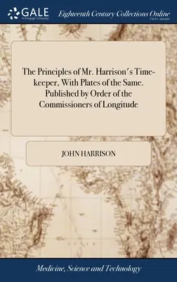 The Principles of Mr. Harrison's Time-keeper, With Plates of the Same. Opublikowane na zlecenie komisarzy ds. długości geograficznej - The Principles of Mr. Harrison's Time-keeper, With Plates of the Same. Published by Order of the Commissioners of Longitude