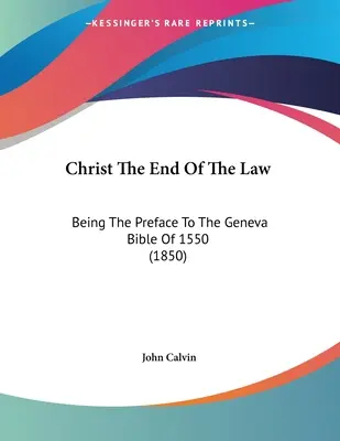 Chrystus końcem prawa: Przedmowa do Biblii Genewskiej z 1550 roku (1850) - Christ The End Of The Law: Being The Preface To The Geneva Bible Of 1550 (1850)