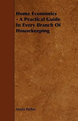 Ekonomia domowa - praktyczny przewodnik po każdej gałęzi gospodarstwa domowego - Home Economics - A Practical Guide in Every Branch of Housekeeping