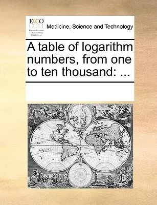 A Table of Logarithm Numbers, from One to Ten Thousand: ...