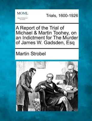 Raport z procesu Michaela i Martina Tooheyów w sprawie oskarżenia o zabójstwo Jamesa W. Gadsdena, Esq - A Report of the Trial of Michael & Martin Toohey, on an Indictment for the Murder of James W. Gadsden, Esq
