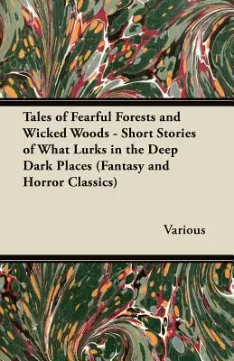 Tales of Fearful Forests and Wicked Woods - Short Stories of What Lurks in the Deep Dark Places (Klasyka fantastyki i horroru) - Tales of Fearful Forests and Wicked Woods - Short Stories of What Lurks in the Deep Dark Places (Fantasy and Horror Classics)