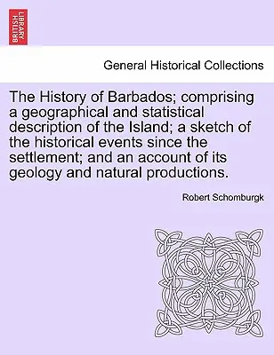 Historia Barbadosu; zawierający geograficzny i statystyczny opis wyspy; szkic wydarzeń historycznych od czasu osady; - The History of Barbados; comprising a geographical and statistical description of the Island; a sketch of the historical events since the settlement;