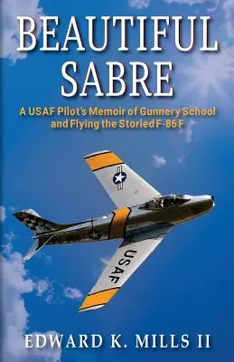 Beautiful Sabre: Wspomnienia pilota USAF o szkole strzelców i lataniu na słynnych F-86 F - Beautiful Sabre: A USAF Pilot's Memoir of Gunnery School and Flying the Storied F-86 F