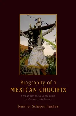 Biografia meksykańskiego krucyfiksu: Żywa religia i lokalna wiara od podboju do współczesności - Biography of a Mexican Crucifix: Lived Religion and Local Faith from the Conquest to the Present