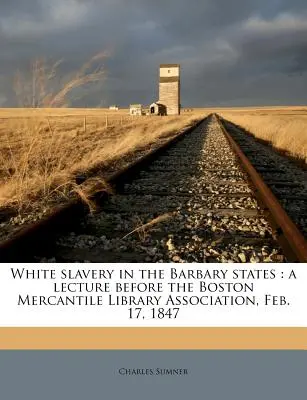 Białe niewolnictwo w państwach barbarzyńskich: Wykład przed Bostońskim Stowarzyszeniem Bibliotek Kupieckich, 17 lutego 1847 r. - White Slavery in the Barbary States: A Lecture Before the Boston Mercantile Library Association, Feb. 17, 1847