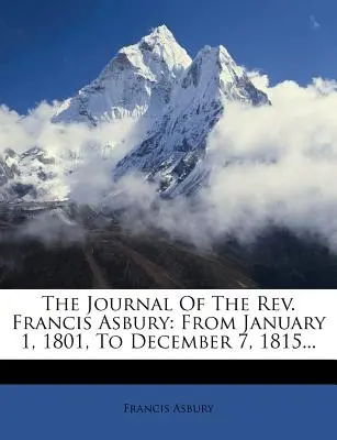 Dziennik księdza Francisa Asbury'ego: Od 1 stycznia 1801 do 7 grudnia 1815... - The Journal Of The Rev. Francis Asbury: From January 1, 1801, To December 7, 1815...