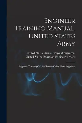 Podręcznik szkolenia inżynierów, Armia Stanów Zjednoczonych: Szkolenie inżynieryjne oddziałów liniowych innych niż inżynierowie - Engineer Training Manual, United States Army: Engineer Training Of Line Troops Other Than Engineers