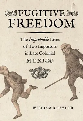 Uciekająca wolność: Nieprawdopodobne życie dwóch oszustów w późnym kolonialnym Meksyku - Fugitive Freedom: The Improbable Lives of Two Impostors in Late Colonial Mexico