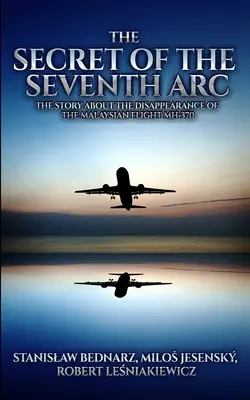 Tajemnica siódmego łuku: opowieść o zniknięciu malezyjskiego lotu MH-370 - The Secret of the Seventh Arc: The Story About the Disappearance of the Malaysian Flight MH-370