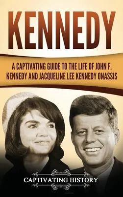 Kennedy: fascynujący przewodnik po życiu Johna F. Kennedy'ego i Jacqueline Lee Kennedy Onassis - Kennedy: A Captivating Guide to the Life of John F. Kennedy and Jacqueline Lee Kennedy Onassis