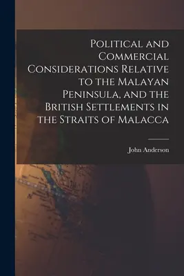 Rozważania polityczne i handlowe dotyczące Półwyspu Malajskiego i brytyjskich osad w Cieśninie Malakka - Political and Commercial Considerations Relative to the Malayan Peninsula, and the British Settlements in the Straits of Malacca