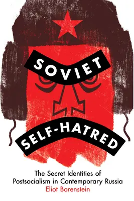 Sowiecka nienawiść do samego siebie: Tajne tożsamości postsocjalizmu we współczesnej Rosji - Soviet Self-Hatred: The Secret Identities of Postsocialism in Contemporary Russia