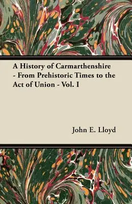 Historia hrabstwa Carmarthenshire - od czasów prehistorycznych do aktu unii - tom I - A History of Carmarthenshire - From Prehistoric Times to the Act of Union - Vol. I