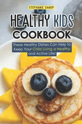 Zdrowa książka kucharska dla dzieci: Te zdrowe potrawy pomogą Twojemu dziecku prowadzić zdrowe i aktywne życie! - Healthy Kids Cookbook: These Healthy Dishes Can Help to Keep Your Child Living a Healthy and Active Life!