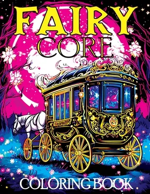 Fairy Core: Kolorowanka z krainą czarów o północy - mistyczna podróż przez bajki i tajemnice - Fairy Core: Coloring Book Featuring Wonderland at Midnight - A Mystical Journey Through Fairy Tales and Secrets