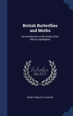 Brytyjskie motyle i ćmy: Wprowadzenie do badania naszych rodzimych Lepidoptera - British Butterflies and Moths: An Introduction to the Study of Our Native Lepidoptera