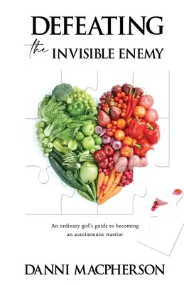 Pokonać niewidzialnego wroga: przewodnik zwykłej dziewczyny, jak zostać autoimmunologicznym wojownikiem - Defeating the Invisible Enemy: An ordinary girl's guide to becoming an autoimmune warrior