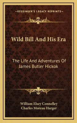 Dziki Bill i jego epoka: Życie i przygody Jamesa Butlera Hickoka - Wild Bill And His Era: The Life And Adventures Of James Butler Hickok