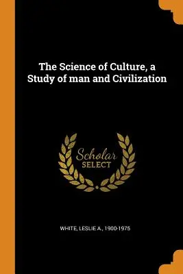 Nauka o kulturze - studium człowieka i cywilizacji - The Science of Culture, a Study of man and Civilization