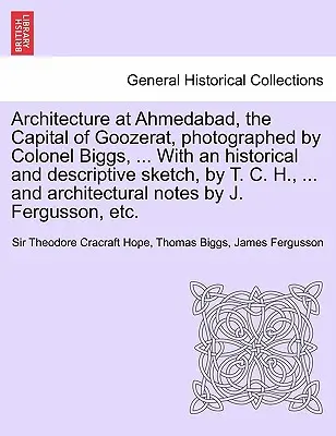 Architektura w Ahmedabadzie, stolicy Goozeratu, sfotografowana przez pułkownika Biggsa, ... Z historycznym i opisowym szkicem autorstwa T. C. H., ... i - Architecture at Ahmedabad, the Capital of Goozerat, photographed by Colonel Biggs, ... With an historical and descriptive sketch, by T. C. H., ... and