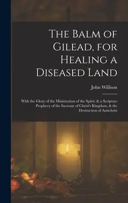 Balsam z Gileadu dla uzdrowienia chorej ziemi: Z chwałą posługi Ducha: i biblijne proroctwo o wzroście Chrystusa - The Balm of Gilead, for Healing a Diseased Land: With the Glory of the Ministration of the Spirit: & a Scripture Prophecy of the Increase of Christ's