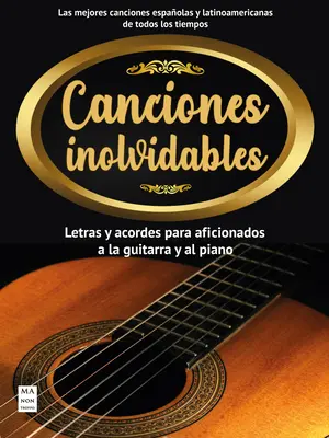 Canciones Inolvidables: Letras Y Acordes Para Aficionados a la Guitarra Y El Piano. - Canciones Inolvidables: Letras Y Acordes Para Aficionados a la Guitarra Y El Piano