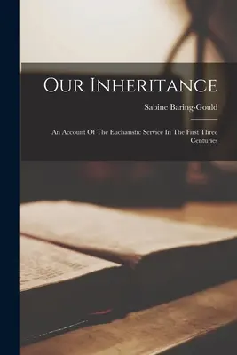 Our Inheritance: Relacja z nabożeństwa eucharystycznego w pierwszych trzech wiekach - Our Inheritance: An Account Of The Eucharistic Service In The First Three Centuries