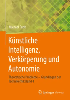 Knstliche Intelligenz, Verkrperung Und Autonomie: Theoretische Probleme - Grundlagen Der Technikethik Band 4