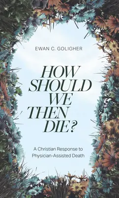 Jak powinniśmy umrzeć? Chrześcijańska odpowiedź na śmierć wspomaganą przez lekarza - How Should We Then Die?: A Christian Response to Physician-Assisted Death