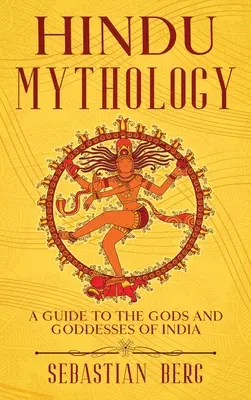 Mitologia hinduska: Przewodnik po bogach i boginiach Indii - Hindu Mythology: A Guide to the Gods and Goddesses of India