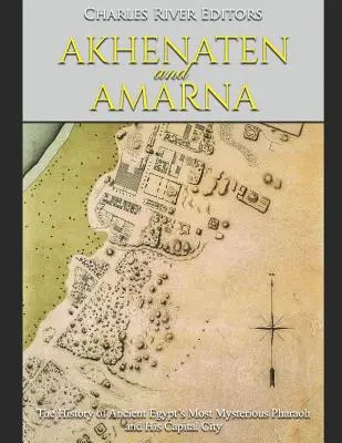 Akhenaten i Amarna: Historia najbardziej tajemniczego faraona starożytnego Egiptu i jego stolicy - Akhenaten and Amarna: The History of Ancient Egypt's Most Mysterious Pharaoh and His Capital City