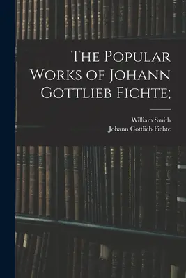 Popularne dzieła Johanna Gottlieba Fichtego; - The Popular Works of Johann Gottlieb Fichte;