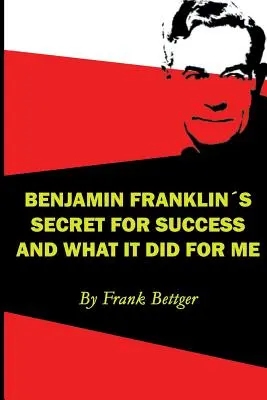 Sekret sukcesu Benjamina Franklina i jego wpływ na mnie - Benjamin Franklin's Secret of Success and What It Did for Me