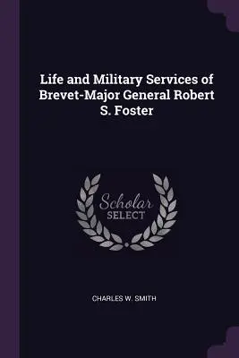 Życie i służba wojskowa generała brygady Roberta S. Fostera - Life and Military Services of Brevet-Major General Robert S. Foster