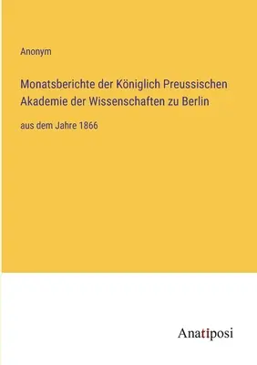 Miesięczne raporty Królewskiej Pruskiej Akademii Nauk w Berlinie: od roku 1866 - Monatsberichte der Kniglich Preussischen Akademie der Wissenschaften zu Berlin: aus dem Jahre 1866