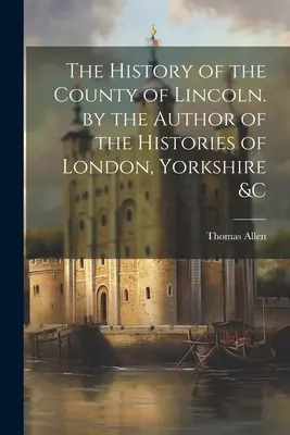 Historia hrabstwa Lincoln. przez autora historii Londynu, Yorkshire i C - The History of the County of Lincoln. by the Author of the Histories of London, Yorkshire &C