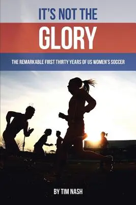 To nie chwała: Niezwykłe pierwsze trzydzieści lat kobiecej piłki nożnej w USA - It's Not the Glory: The Remarkable First Thirty Years of US Women's Soccer