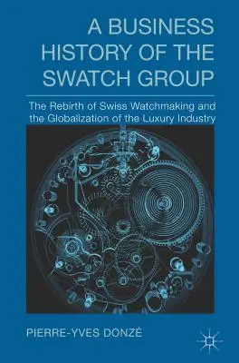 Historia biznesowa Grupy Swatch: Odrodzenie szwajcarskiego zegarmistrzostwa i globalizacja przemysłu luksusowego - A Business History of the Swatch Group: The Rebirth of Swiss Watchmaking and the Globalization of the Luxury Industry