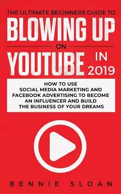 The Ultimate Beginners Guide to Blowing Up on YouTube in 2019: How to Use Social Media Marketing and Facebook Advertising to Become Influencer and - The Ultimate Beginners Guide to Blowing Up on YouTube in 2019: How to Use Social Media Marketing and Facebook Advertising to Become an Influencer and