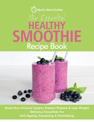The Essential Healthy Smoothie Recipe Book: Boost Your Immune System, Prevent Disease & Lose Weight. Pyszne koktajle przeciwstarzeniowe, energetyzujące i odchudzające. - The Essential Healthy Smoothie Recipe Book: Boost Your Immune System, Prevent Disease & Lose Weight. Delicious Smoothies For Anti-Ageing, Energising &