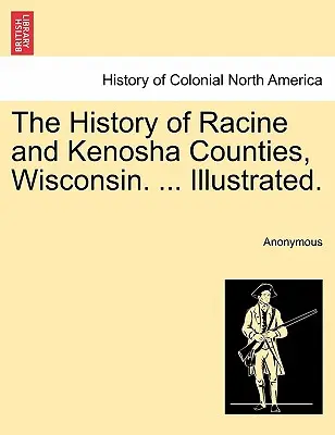 Historia hrabstw Racine i Kenosha w stanie Wisconsin. ... Illustrated. - The History of Racine and Kenosha Counties, Wisconsin. ... Illustrated.