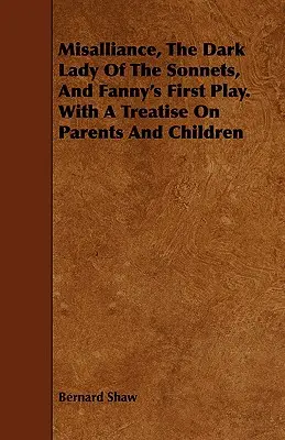 Misalliance, Dark Lady of the Sonnets i Fanny's First Play. z traktatem o rodzicach i dzieciach - Misalliance, the Dark Lady of the Sonnets, and Fanny's First Play. with a Treatise on Parents and Children