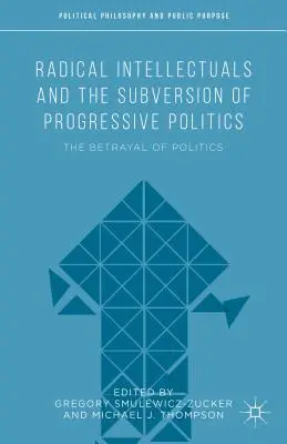 Radykalni intelektualiści i subwersja postępowej polityki: Zdrada polityki - Radical Intellectuals and the Subversion of Progressive Politics: The Betrayal of Politics