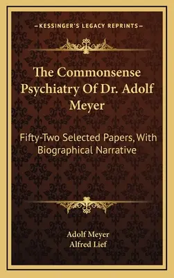 Zdroworozsądkowa psychiatria doktora Adolfa Meyera: Pięćdziesiąt dwa wybrane artykuły z narracją biograficzną - The Commonsense Psychiatry Of Dr. Adolf Meyer: Fifty-Two Selected Papers, With Biographical Narrative