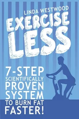 Exercise Less (4th Edition): 7-Krokowy Naukowo Udowodniony System Szybszego Spalania Tłuszczu Przy Mniejszej Ilości Ćwiczeń! - Exercise Less (4th Edition): 7-Step Scientifically PROVEN System To Burn Fat Faster With LESS Exercise!