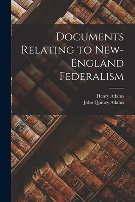 Dokumenty odnoszące się do federalizmu Nowej Anglii - Documents Relating to New-England Federalism