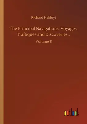 The Principal Navigations, Voyages, Traffiques and Discoveries...: Tom 8 - The Principal Navigations, Voyages, Traffiques and Discoveries...: Volume 8